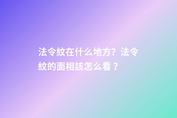 法令紋在什么地方？法令紋的面相該怎么看？